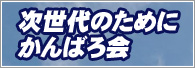 次世代のためにがんばろ会